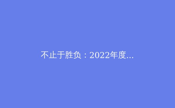 不止于胜负：2022年度中国体育的深层变革与价值重塑 - 4