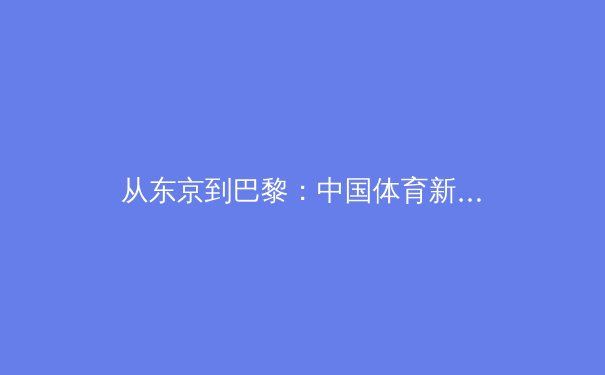 从东京到巴黎：中国体育新周期的战略转型与全民健身的深度融合 - 3