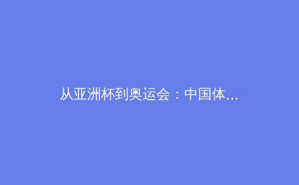 从亚洲杯到奥运会：中国体育产业数字化转型的深度剖析 - 4